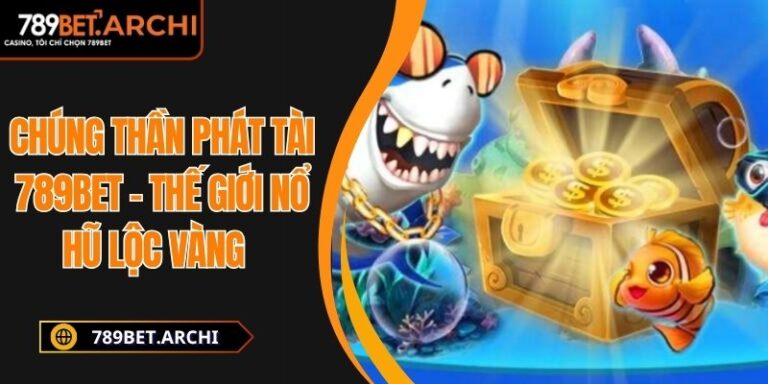 Chúng Thần Phát Tài 789bet - Thế Giới Nổ Hũ Lộc Vàng 7 Chúng Thần Phát Tài 789bet